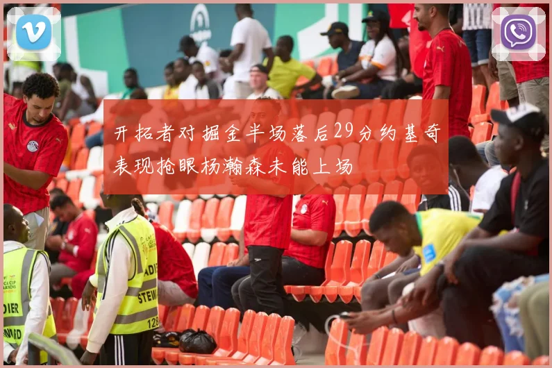 开拓者对掘金半场落后29分约基奇表现抢眼杨瀚森未能上场
