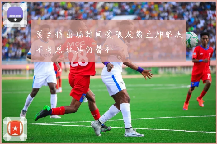 莫兰特出场时间受限灰熊主帅坚决不考虑让其打替补