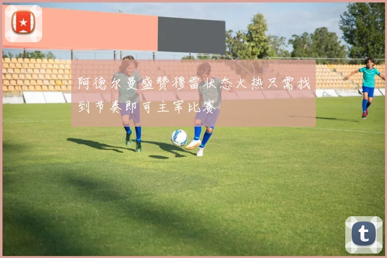 阿德尔曼盛赞穆雷状态火热只需找到节奏即可主宰比赛