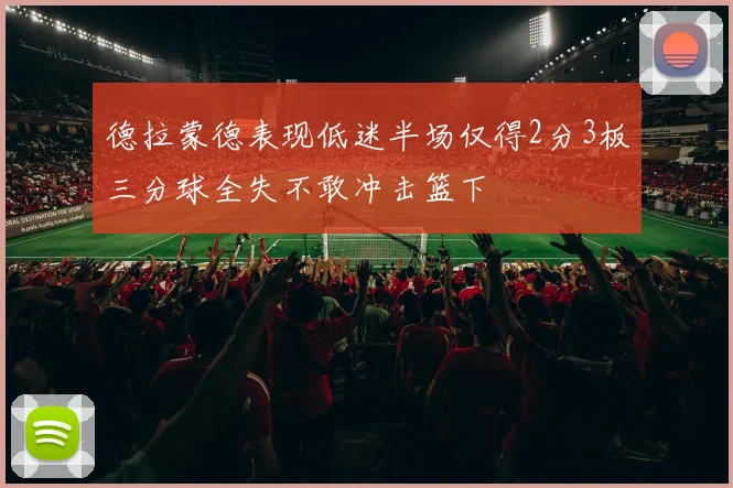德拉蒙德表现低迷半场仅得2分3板三分球全失不敢冲击篮下