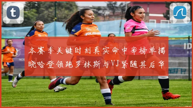 本赛季关键时刻真实命中率榜单揭晓哈登领跑罗林斯与VJ紧随其后华子位列第四