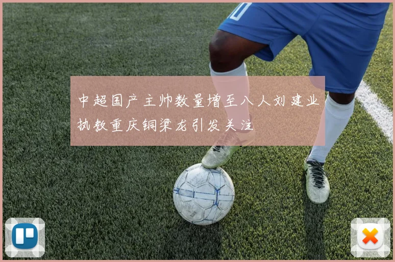 中超国产主帅数量增至八人刘建业执教重庆铜梁龙引发关注