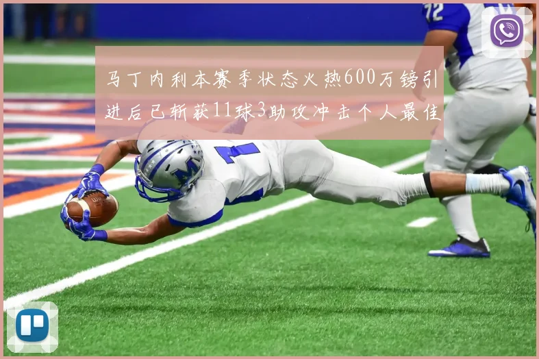 马丁内利本赛季状态火热600万镑引进后已斩获11球3助攻冲击个人最佳表现