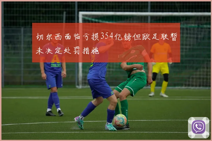 切尔西面临亏损354亿镑但欧足联暂未决定处罚措施