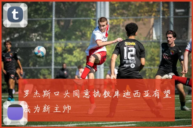 罗杰斯口头同意执教库迪西亚有望成为新主帅