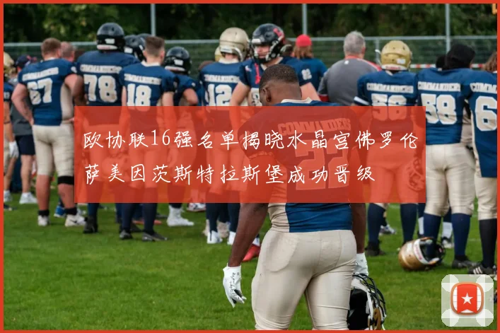 欧协联16强名单揭晓水晶宫佛罗伦萨美因茨斯特拉斯堡成功晋级