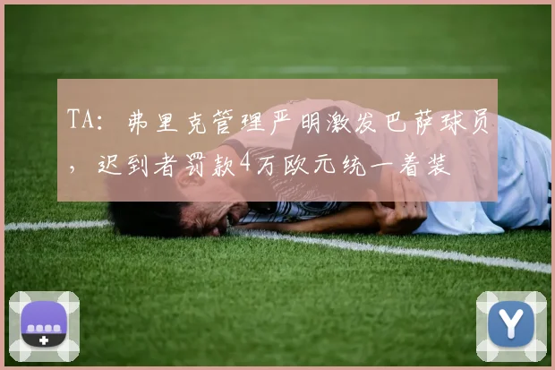 TA：弗里克管理严明激发巴萨球员，迟到者罚款4万欧元统一着装