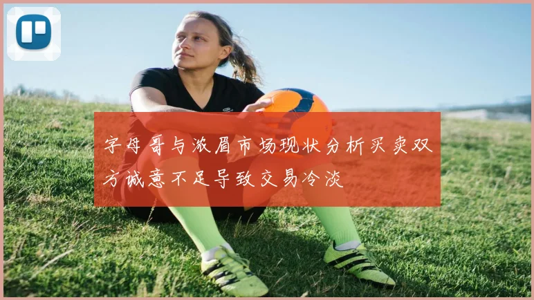 字母哥与浓眉市场现状分析买卖双方诚意不足导致交易冷淡