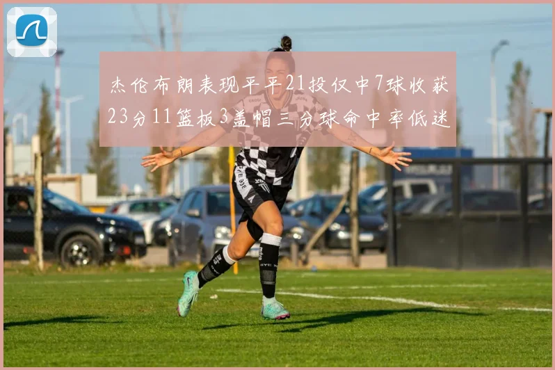 杰伦布朗表现平平21投仅中7球收获23分11篮板3盖帽三分球命中率低迷