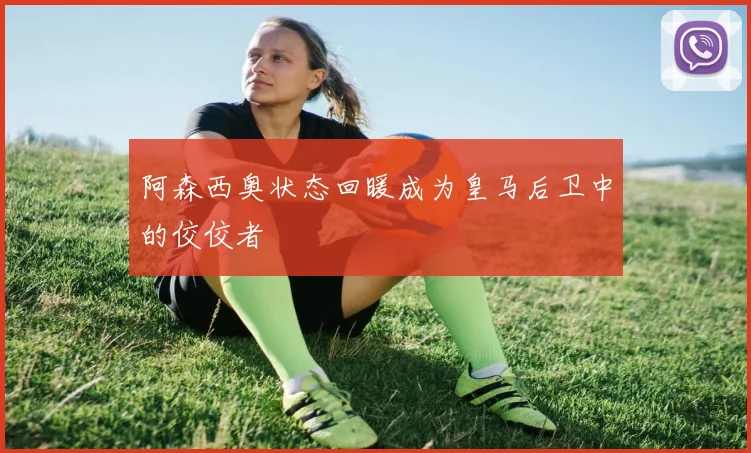 阿森西奥状态回暖成为皇马后卫中的佼佼者