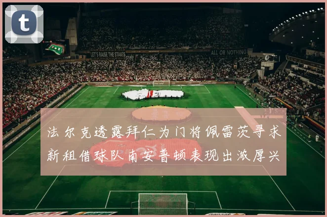 法尔克透露拜仁为门将佩雷茨寻求新租借球队南安普顿表现出浓厚兴趣