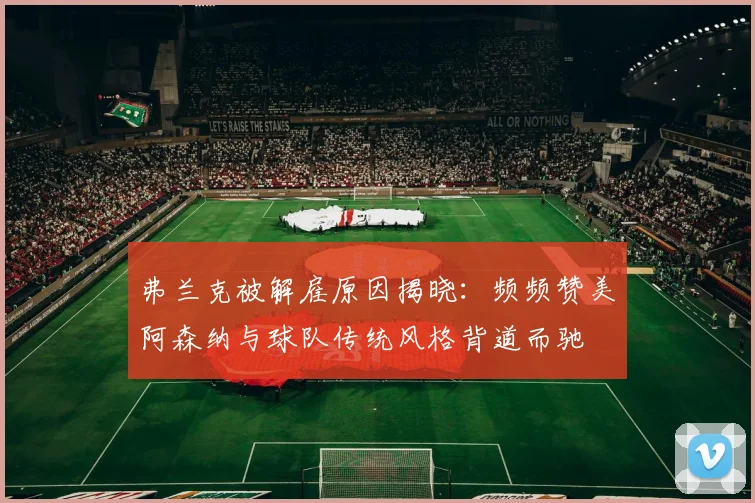 弗兰克被解雇原因揭晓：频频赞美阿森纳与球队传统风格背道而驰