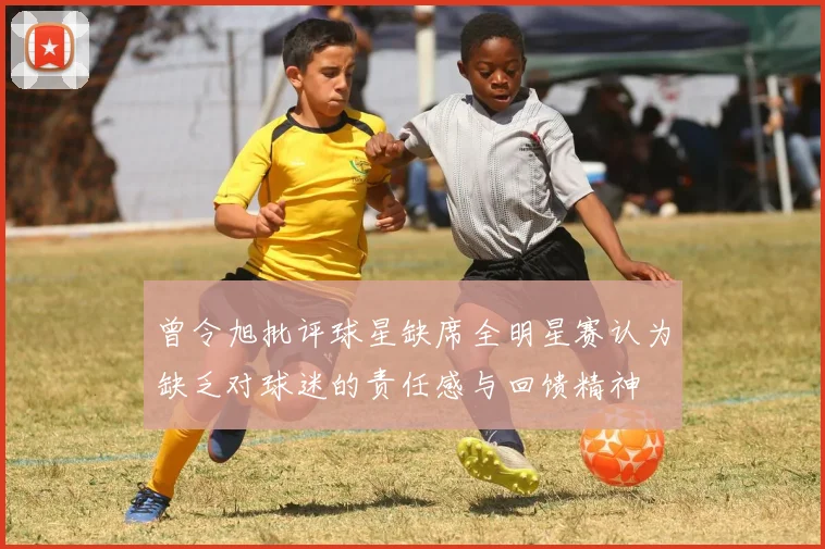 曾令旭批评球星缺席全明星赛认为缺乏对球迷的责任感与回馈精神