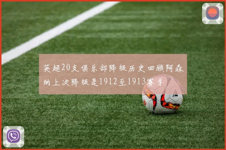 英超20支俱乐部降级历史回顾阿森纳上次降级是1912至1913赛季