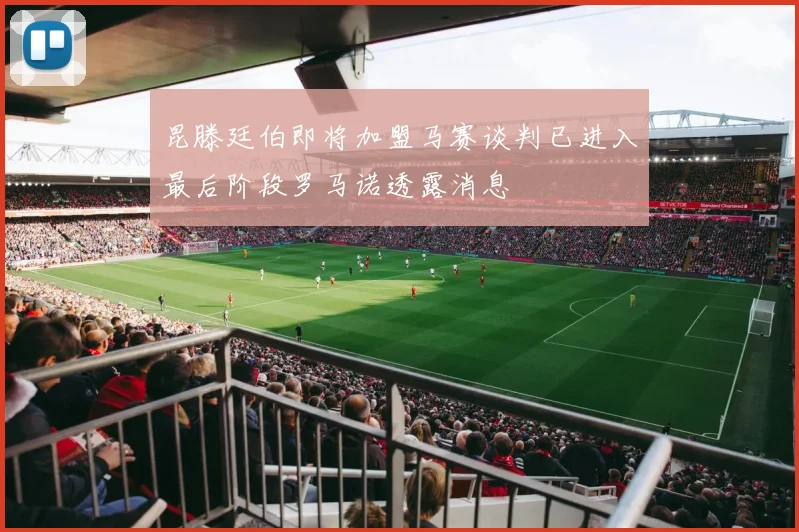 昆滕廷伯即将加盟马赛谈判已进入最后阶段罗马诺透露消息