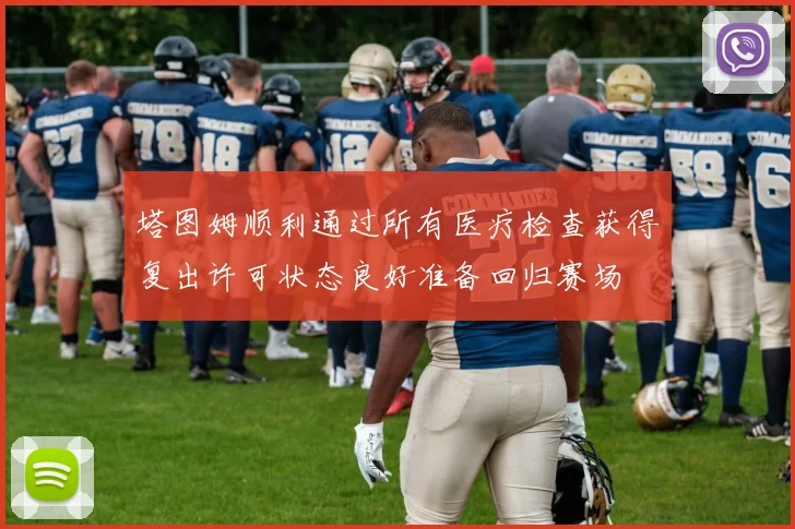 塔图姆顺利通过所有医疗检查获得复出许可状态良好准备回归赛场