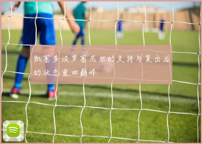 凯塞多谈罗塞尼尔的支持与复出后的状态重回巅峰
