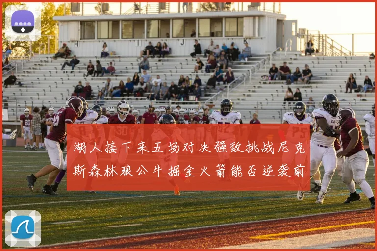 湖人接下来五场对决强敌挑战尼克斯森林狼公牛掘金火箭能否逆袭前五